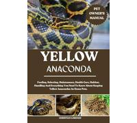 YELLOW ANACONDA: Feeding, Selecting, Maintenance, Health Care, Habitat, Handling And Everything You Need To Know About Keeping Yellow Anacondas As Home Pets.