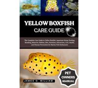 YELLOW BOXFISH CARE GUIDE: The Complete Care Guide to Yellow Boxfish: Aquarium Setup, Feeding, Breeding, Behavior, Habitat, Diet, Nutrition, ... Prevention for Marine Fish Enthusiasts