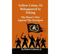Yellow Crime, or Beleaguered in Peking: The Boxer’s War Against The Foreigner [Illustrated]