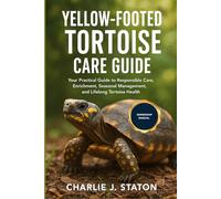 YELLOW FOOTED TORTOISE CARE GUIDE: Your Practical Guide to Responsible Care, Enrichment, Seasonal Management, and Lifelong Tortoise Health