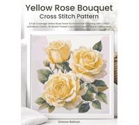 Yellow Rose Bouquet Cross Stitch Pattern: A Full Coverage Yellow Rose Floral for Immersive Stitching with Colour and Mono Charts, 14-Brand Thread Conversion and Beginner Instructions