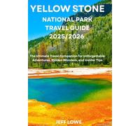 YELLOW STONE NATIONAL PARK TRAVEL GUIDE 2025/2026: The Ultimate Travel Companion for Unforgettable Adventures, Hidden Wonders, and Insider Tips