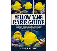 YELLOW TANG CARE GUIDE: The Essential Handbook for Keeping Healthy, Vibrant Yellow Tangs Through Proper Nutrition, Tank Design, Water Stability, Disease Prevention, and Responsible Marine Fishkeeping