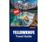 YELLOWKNIFE TRAVEL GUIDE 2026: Explore Northern Lights, Culture, Local Food, and Trip Planning Tips for Your Northwest Territories Journey
