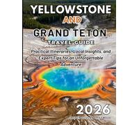 YELLOWSTONE AND GRAND TETON TRAVEL GUIDE 2026: Practical Itineraries, Local Insights, and Expert Tips for an Unforgettable Adventure