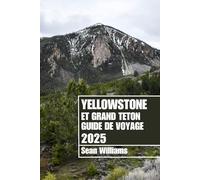 YELLOWSTONE ET GRAND TETON GUIDE DE VOYAGE 2025: Explorez les quartiers, les hébergements, les attractions et les activités de Yellowstone et de ... Conseils pratiques et informations locales