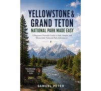 Yellowstone & Grand Teton National Park Made Easy: A Beginner-Friendly Guide to Safe, Simple, and Memorable National Park Adventures