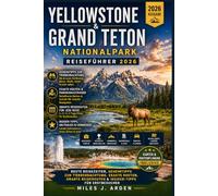 Yellowstone & Grand Teton Nationalpark Reiseführer 2026: Beste Reisezeiten, Geheimnisse zur Tierbeobachtung, genaue Routen, clevere Reisepläne und Insidertipps für Erstbesucher
