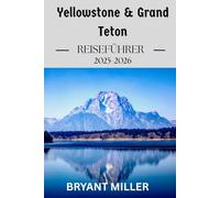 Yellowstone & Grand Teton Reiseführer 2025-2026: Planen Sie Ihre perfekte Reise mit detaillierten Reiserouten, Karten, Wanderrouten, ... die Sie unbedingt sehen sollten