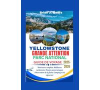 YELLOWSTONE GRANDE ATTENTION PARC NATIONAL GUIDE DE VOYAGE 2025-2026: Itinéraires complets Meilleures randonnées Routes panoramiques Observation de la faune Camping et où séjourner