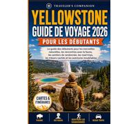 Yellowstone Guide De Voyage 2026: Le guide des débutants pour les merveilles naturelles, les rencontres avec la faune, les sentiers de randonnée, les road trips, les trésors cachés etles aventures...