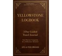 Yellowstone Logbook 3-Day Guided Travel Journal: Your Itinerary Companion for a Yellowstone Adventure (Atlas Wildwood’s Stress-Free Travel Series™)