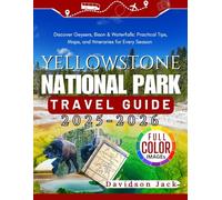 YELLOWSTONE NATIONAL PACK TRAVEL GUIDE 2025 - 2026 (FULL COLORED): Discover Geysers, Bison & Waterfalls: Practical Tips, Maps, and Itineraries for Every Season