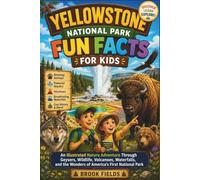 Yellowstone National Park Fun Facts for Kids: An Illustrated Nature Adventure Through Geysers, Wildlife, Volcanoes, Waterfalls, and the Wonders of America's First National Park