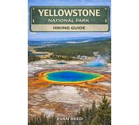 Yellowstone National Park Hiking Guide: "Best Trails, Scenic Day Hikes, Wildlife Safety Tips, Maps, and Seasonal Planning for First-Time and Experienced Hikers"
