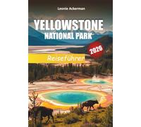YELLOWSTONE NATIONAL PARK REISEFÜHRER 2026: Wichtige Tipps, malerische Wanderungen, Begegnungen mit Wildtieren und Abenteuerrouten in Wyoming, Montana und Idaho