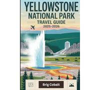 Yellowstone National Park Travel Guide 2025-2026: A Detailed and Practical Book to Explore Old Faithful, Grand Prismatic Spring, Lamar Valley, ... Hot Springs, Wildlife Safaris, Scenic Hikes