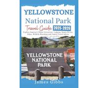 YELLOWSTONE NATIONAL PARK Travel Guide 2025 - 2026: Explore America’s Oldest Attraction: Lodging, Scenic Drives, Hikes, Wildlife Watching and Family Travel Advice