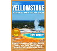 Yellowstone National Park Travel Guide 2025/2026: Explore Geysers, Wildlife, Scenic Trails, and Epic Road Trips in America's First National Park