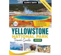 Yellowstone National Park Travel Guide 2025 (Full-Color): An Insider's Blueprint to the Caldera's Wonders-Complete Itineraries, Wildlife Viewing Strategies, and Pro-Tips for an Unforgettable Visit