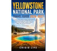 Yellowstone National Park Travel Guide 2026-2027: A First-Time Visitor’s Guide to Old Faithful, Grand Prismatic Spring, Wildlife Watching, Scenic ... Lodging, Safety Tips, and Easy Itineraries