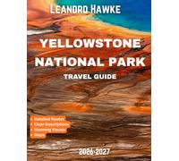 Yellowstone National Park Travel Guide 2026-2027: Explore America’s First National Park: Family-Friendly Itineraries, Landmarks, and Adventure Tips