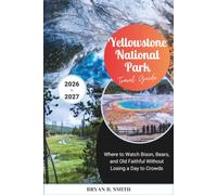Yellowstone National Park Travel Guide 2026-2027: Where to Watch Bison, Bears, and Old Faithful Without Losing a Day to Crowds