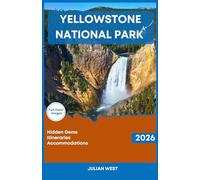YELLOWSTONE NATIONAL PARK TRAVEL GUIDE 2026: The Complete Guide to the Iconic Wilderness including Expert Itineraries and Hidden Gems plus Essential Safety Tips and Accommodation Options
