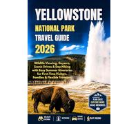 YELLOWSTONE NATIONAL PARK TRAVEL GUIDE 2026: Wildlife Viewing, Geysers, Scenic Drives & Day Hiking with Easy Summer Itineraries for First-Time Visitors, Families & Flexible Travelers
