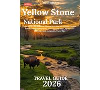 Yellowstone National Park Travel Guide 2026: Your All-in-One Resource: Explore Must-See Attractions, Curated Itineraries, Budget-Friendly and Accessible Stays, Up-to-Date Essentials, and Sustainable