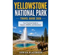 YELLOWSTONE NATIONAL PARK TRAVEL GUIDE 2026: Your Practical Guide to Geysers, Wildlife, and Adventure
