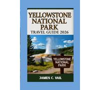 YELLOWSTONE NATIONAL PARK TRAVEL GUIDE 2026: Your Ultimate Travel Companion-Complete with Stunning Pictures