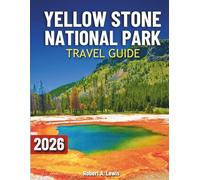 Yellowstone National Park Travel Guide: Explore Geysers, and Plan Your Perfect Trip with Easy Maps, Best Hikes, Wildlife, Scenic Drives, Camping, and Local Secrets in America’s First National Park