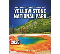 Yellowstone National Park Travel Guide: Explore Geysers, and Plan Your Perfect Trip with Easy Maps, Best Hikes, Wildlife, Scenic Drives, Camping, and Local Secrets in America’s First National Park