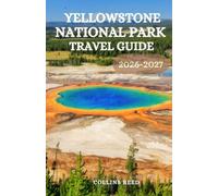 YELLOWSTONE NATIONAL PARK TRAVEL GUIDE: Explore Geysers, Wildlife, Grand Canyons, Scenic Trails, Hidden Gems, and Unforgettable Adventures in America’s First National Park
