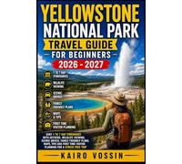 YELLOWSTONE NATIONAL PARK TRAVEL GUIDE FOR BEGINNERS: Easy 1 To 7 Day Itineraries With Geysers, Wildlife Viewing, Scenic Drives, Family Friendly ... Time Visitor Planning For A Stress Free Trip