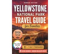 Yellowstone National Park Travel Guide for Families: Organize a safe, stress-free family adventure with secret viewpoints, hidden wildlife spots, and essential crowd-avoidance tips | Maps Included