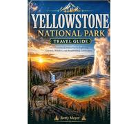 Yellowstone National Park Travel Guide: Your Essential Companion to Exploring Geysers, Wildlife and Breathtaking Landscapes (Guidebook Travel by Betty M. Meyer)