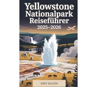 Yellowstone Nationalpark Reiseführer 2025-2026: Ein detailliertes und praktisches Buch, um Old Faithful, Grand Prismatic Spring, Lamar Valley, ... Wildtiersafaris, malerische Wanderungen