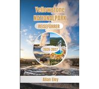 Yellowstone Nationalpark Reiseführer 2026-2027: Ein praktischer Reiseplaner mit Tipps zur Wildtiersicherheit, Wanderkarten, Campingplatzreservierungen und saisonalen Strategien