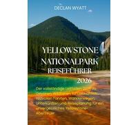 YELLOWSTONE NATIONALPARK REISEFÜHRER 2026: Der vollständige Leitfaden 2026 zu Geysiren, Wildtieren, landschaftlich reizvollen Fahrten, Wanderwegen, ... für ein unvergessliches Yellowstone-Abenteuer