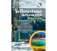 Yellowstone Nationalpark Reiseführer 2026: Entdecken Sie den idealen Ort für Urlaub, Abenteuer und unglaubliche Naturerlebnisse mit modernen ... und wie Sie die Gegend erkunden können.