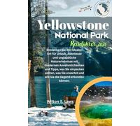 Yellowstone Nationalpark Reiseführer 2026: Entdecken Sie den idealen Ort für Urlaub, Abenteuer und unglaubliche Naturerlebnisse mit modernen ... und wie Sie die Gegend erkunden können.