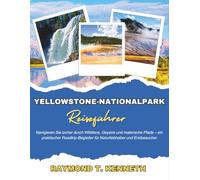 Yellowstone-Nationalpark Reiseführer: Navigieren Sie sicher durch Wildtiere, Geysire und malerische Pfade - ein praktischer Roadtrip-Begleiter für Naturliebhaber und Erstbesucher