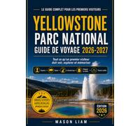 YELLOWSTONE PARC NATIONAL GUIDE 2026-2027: Tout ce qu'un visiteur novice doit voir, explorer et dont il doit se souvenir