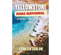 YELLOWSTONE PARC NATIONAL GUIDE DE VOYAGE 2025: Explorez les merveilles naturelles du Far West | Un voyage à travers les geysers, la faune et les paysages pittoresques