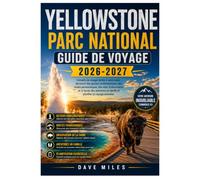 Yellowstone Parc national Guide de voyage 2026-2027: Conseils de voyage faciles à suivre pour découvrir des geysers emblématiques, des routes ... en famille et planifier un voyage essentiel
