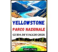 YELLOWSTONE PARCO NAZIONALE GUIDA DI VIAGGIO 2026: itinerari, mappe, sentieri escursionistici, esplora bisonti, geyser, fauna selvatica, cascate e altro ancora