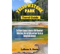 YELLOWSTONE PARK Travel Guide: The Ultimate Compass to America's Wild Wonderland - Hidden Gems, Must-see Sights and Expert Tips for an Unforgettable Adventure