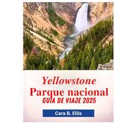 YELLOWSTONE PARQUE NACIONAL GUíA DE VIAJE 2025: "Lo salvaje te espera: descubre secretos ocultos, senderos épicos y maravillas de la vida silvestre"